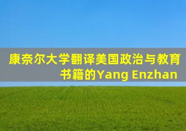 康奈尔大学翻译美国政治与教育书籍的Yang Enzhan